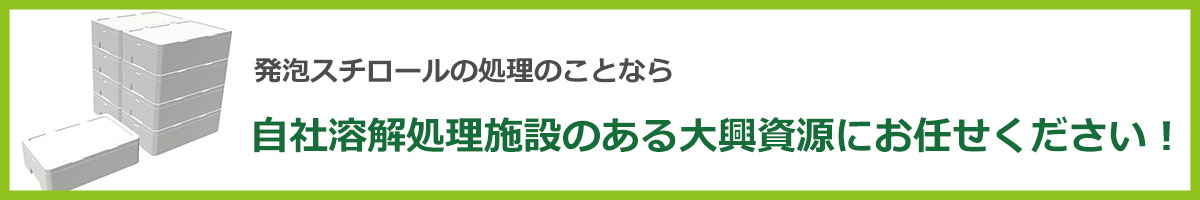 発泡スチロールのことなら自社熔解処理施設のある大興資源にお任せください!